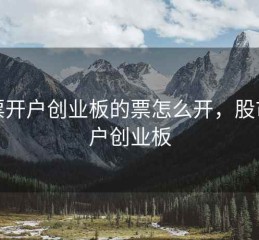 股票开户创业板的票怎么开，股市开户创业板