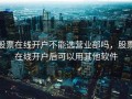 股票在线开户不能选营业部吗，股票在线开户后可以用其他软件