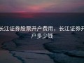 长江证券股票开户费用，长江证券开户多少钱