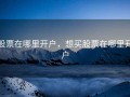 股票在哪里开户，想买股票在哪里开户