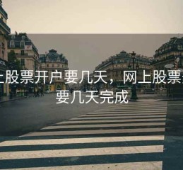 网上股票开户要几天，网上股票开户要几天完成