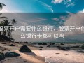 股票开户需要什么银行，股票开户什么银行卡都可以吗