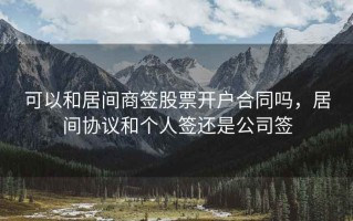 可以和居间商签股票开户合同吗，居间协议和个人签还是公司签
