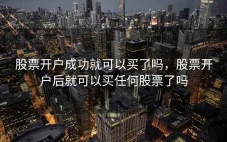 股票开户成功就可以买了吗，股票开户后就可以买任何股票了吗
