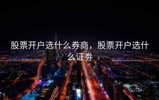 股票开户选什么券商，股票开户选什么证劵