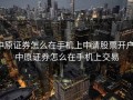 中原证券怎么在手机上申请股票开户，中原证券怎么在手机上交易