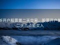 新开户股票第二天交易，股票开户第二天几点能买入