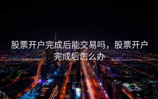 股票开户完成后能交易吗，股票开户完成后怎么办