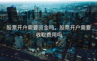 股票开户需要资金吗，股票开户需要收取费用吗