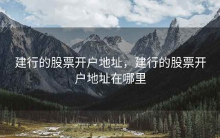 建行的股票开户地址，建行的股票开户地址在哪里