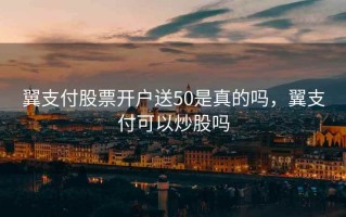 翼支付股票开户送50是真的吗，翼支付可以炒股吗