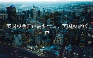 英国股票开户需要什么，英国股票账户