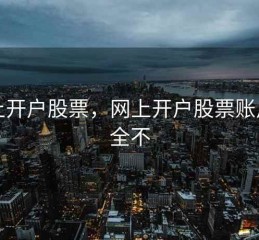 网上开户股票，网上开户股票账户安全不