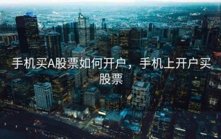 手机买A股票如何开户，手机上开户买股票