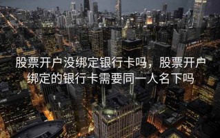 股票开户没绑定银行卡吗，股票开户绑定的银行卡需要同一人名下吗