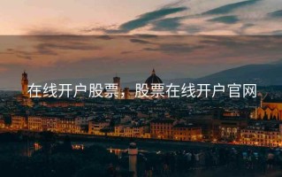 在线开户股票，股票在线开户官网