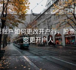 股票账户如何更改开户行，股票账户变更开户人