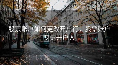 股票账户如何更改开户行，股票账户变更开户人