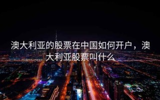 澳大利亚的股票在中国如何开户，澳大利亚股票叫什么