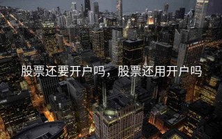 股票还要开户吗，股票还用开户吗