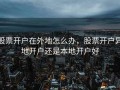 股票开户在外地怎么办，股票开户异地开户还是本地开户好