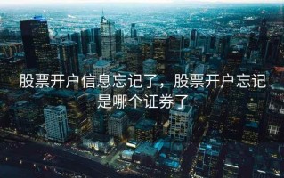 股票开户信息忘记了，股票开户忘记是哪个证券了