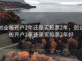 创业板开户2年还是买股票2年，创业板开户2年还是买股票2年好