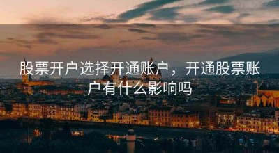 股票开户选择开通账户，开通股票账户有什么影响吗