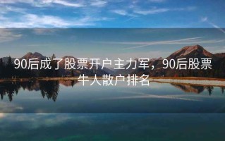 90后成了股票开户主力军，90后股票牛人散户排名