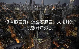 没有股票开户怎么买股票，从未炒过股想开户炒股