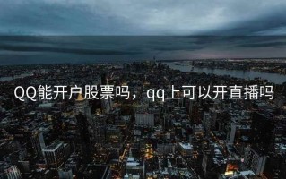 QQ能开户股票吗，qq上可以开直播吗