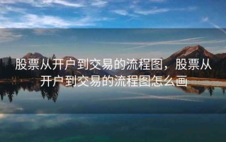 股票从开户到交易的流程图，股票从开户到交易的流程图怎么画