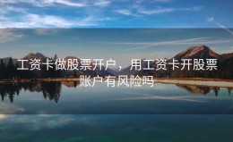 工资卡做股票开户，用工资卡开股票账户有风险吗