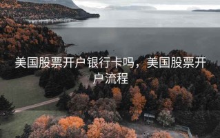 美国股票开户银行卡吗，美国股票开户流程