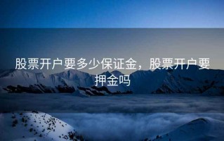 股票开户要多少保证金，股票开户要押金吗