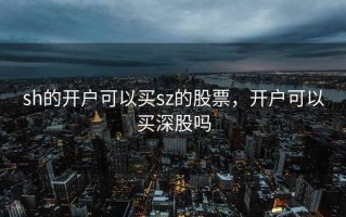 sh的开户可以买sz的股票，开户可以买深股吗
