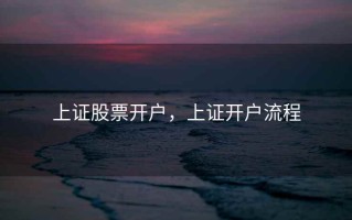 上证股票开户，上证开户流程