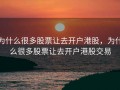 为什么很多股票让去开户港股，为什么很多股票让去开户港股交易