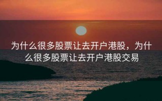 为什么很多股票让去开户港股，为什么很多股票让去开户港股交易