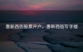 惠新西街股票开户，惠新西街写字楼
