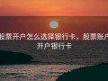 股票开户怎么选择银行卡，股票账户开户银行卡