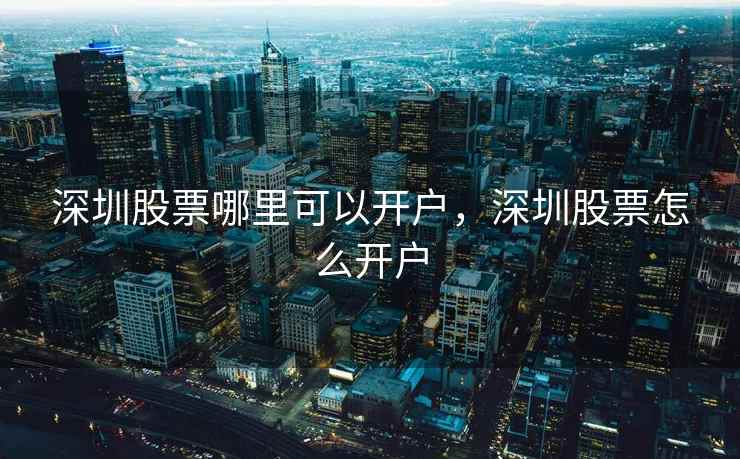 深圳股票哪里可以开户,深圳股票怎么开户 深圳股票哪里可以开户,深圳股票怎么开户