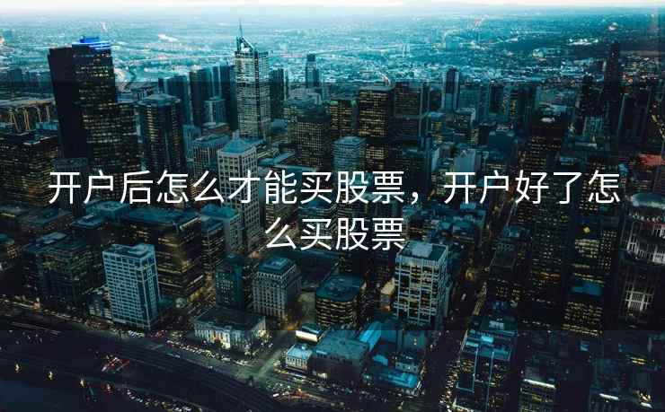 开户后怎么才能买股票，开户好了怎么买股票
