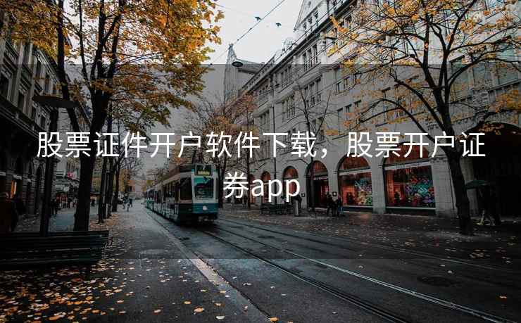 股票证件开户软件下载,股票开户证券app 股票证件开户软件下载,股票开户证券app