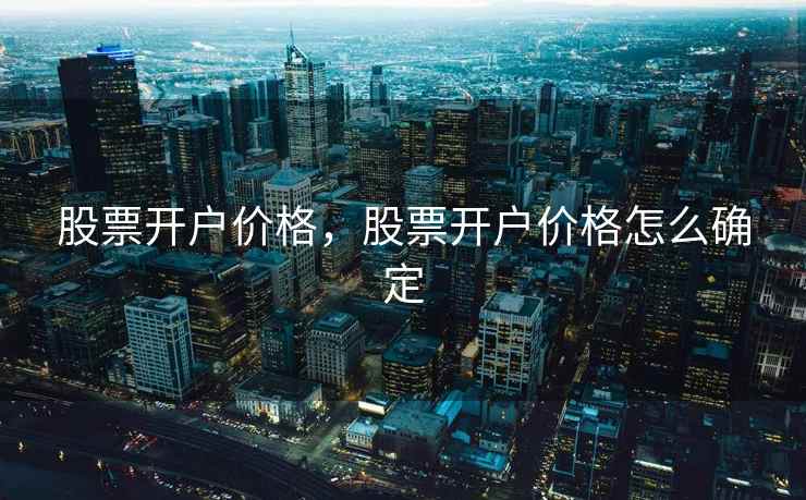 股票开户价格，股票开户价格怎么确定