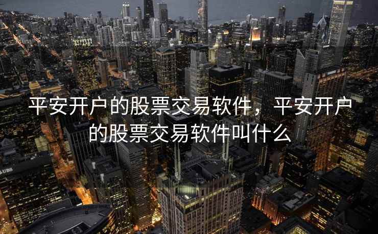 平安开户的股票交易软件，平安开户的股票交易软件叫什么