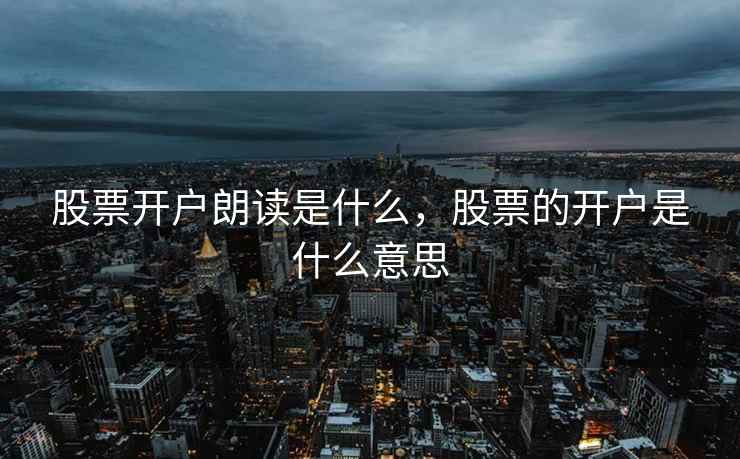 股票开户朗读是什么，股票的开户是什么意思