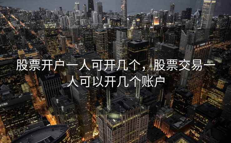 股票开户一人可开几个，股票交易一人可以开几个账户