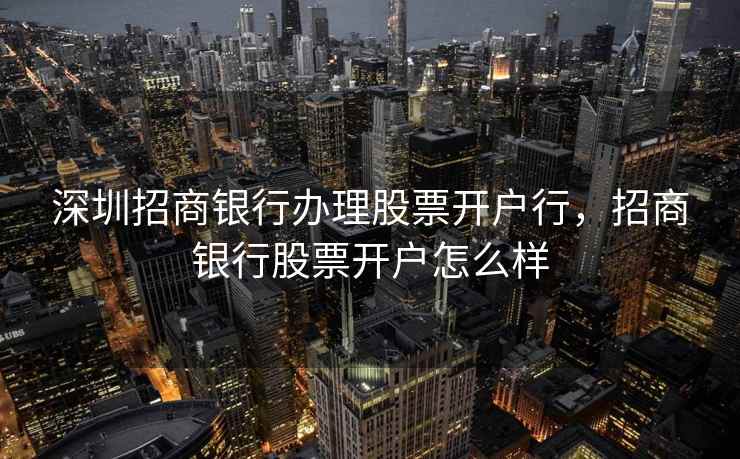 深圳招商银行办理股票开户行，招商银行股票开户怎么样