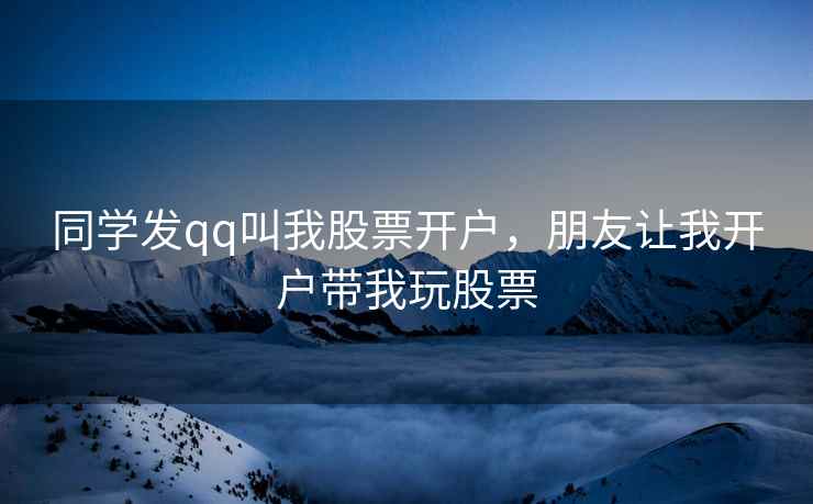 同学发qq叫我股票开户，朋友让我开户带我玩股票
